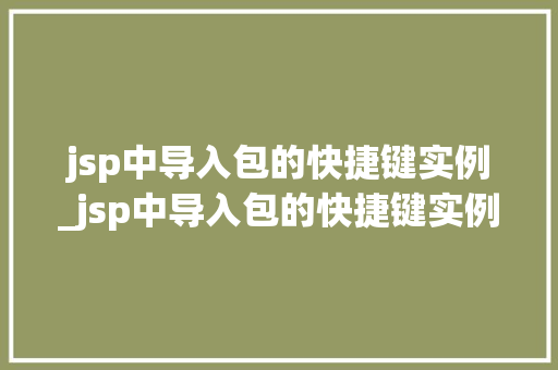 jsp中导入包的快捷键实例_jsp中导入包的快捷键实例在哪