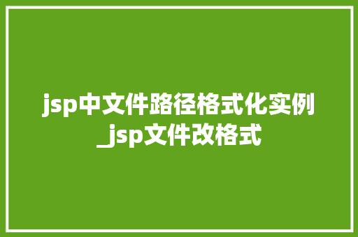 jsp中文件路径格式化实例_jsp文件改格式