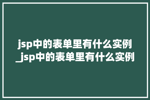 jsp中的表单里有什么实例_jsp中的表单里有什么实例可以用