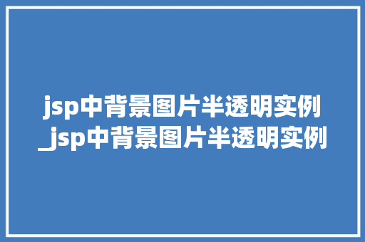 jsp中背景图片半透明实例_jsp中背景图片半透明实例在哪