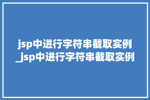 jsp中进行字符串截取实例_jsp中进行字符串截取实例是什么