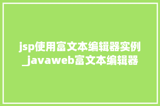 jsp使用富文本编辑器实例_javaweb富文本编辑器