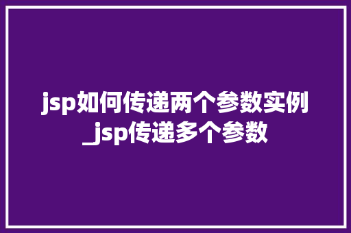 jsp如何传递两个参数实例_jsp传递多个参数