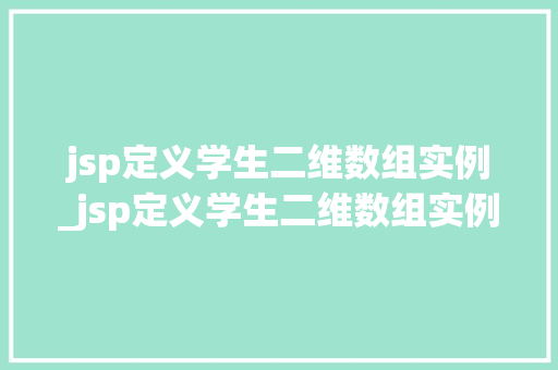 jsp定义学生二维数组实例_jsp定义学生二维数组实例怎么写