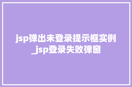 jsp弹出未登录提示框实例_jsp登录失败弹窗  第1张