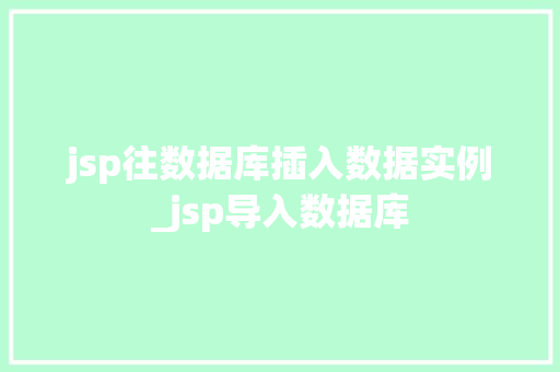 jsp往数据库插入数据实例_jsp导入数据库