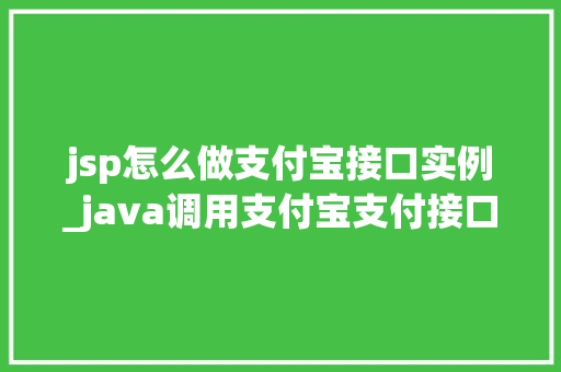 jsp怎么做支付宝接口实例_java调用支付宝支付接口