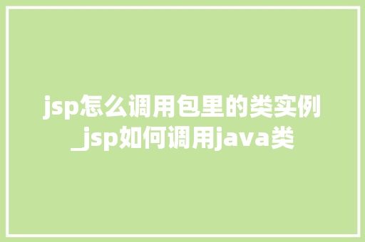 jsp怎么调用包里的类实例_jsp如何调用java类
