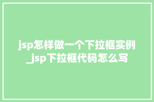 jsp怎样做一个下拉框实例_jsp下拉框代码怎么写