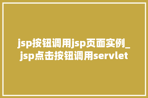 jsp按钮调用jsp页面实例_jsp点击按钮调用servlet