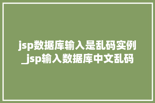 jsp数据库输入是乱码实例_jsp输入数据库中文乱码