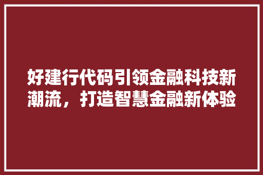 好建行代码引领金融科技新潮流，打造智慧金融新体验