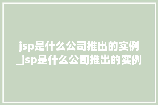 jsp是什么公司推出的实例_jsp是什么公司推出的实例和理由