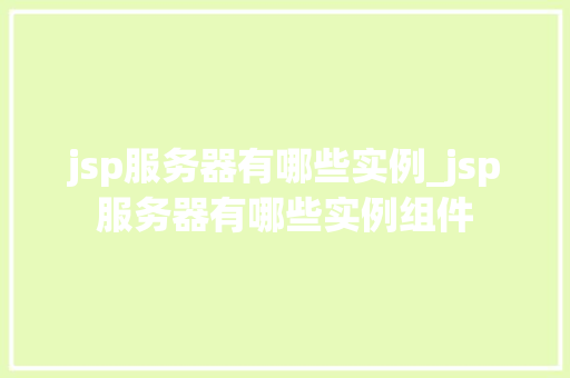 jsp服务器有哪些实例_jsp服务器有哪些实例组件