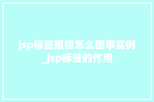 jsp标签报错怎么回事实例_jsp标签的作用