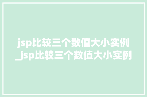 jsp比较三个数值大小实例_jsp比较三个数值大小实例是什么