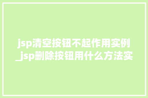 jsp清空按钮不起作用实例_jsp删除按钮用什么方法实现