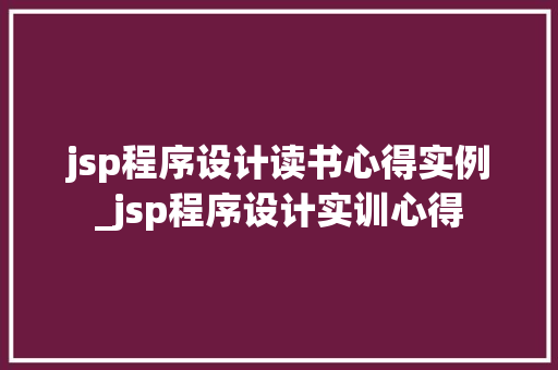 jsp程序设计读书心得实例_jsp程序设计实训心得