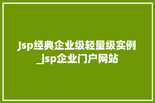 Jsp经典企业级轻量级实例_jsp企业门户网站