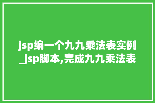 jsp编一个九九乘法表实例_jsp脚本,完成九九乘法表的表格输出