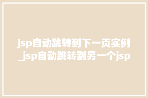 jsp自动跳转到下一页实例_jsp自动跳转到另一个jsp