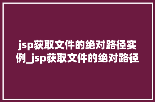 jsp获取文件的绝对路径实例_jsp获取文件的绝对路径实例怎么写