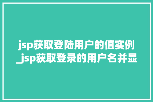 jsp获取登陆用户的值实例_jsp获取登录的用户名并显示