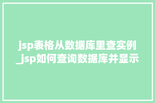 jsp表格从数据库里查实例_jsp如何查询数据库并显示到网页中