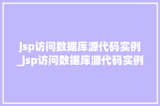 jsp访问数据库源代码实例_jsp访问数据库源代码实例分析