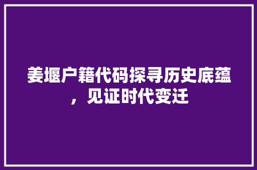 姜堰户籍代码探寻历史底蕴，见证时代变迁