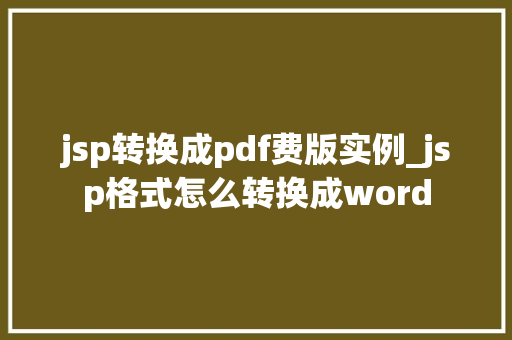 jsp转换成pdf费版实例_jsp格式怎么转换成word  第1张