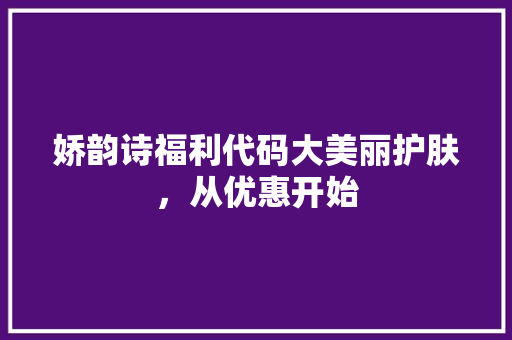 娇韵诗福利代码大美丽护肤，从优惠开始