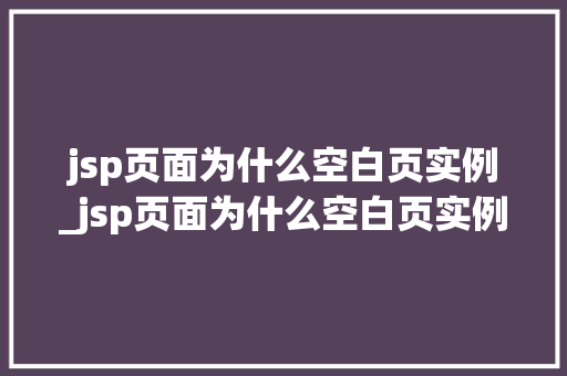 jsp页面为什么空白页实例_jsp页面为什么空白页实例不能用