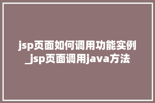 jsp页面如何调用功能实例_jsp页面调用java方法  第1张