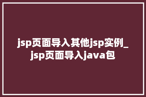 jsp页面导入其他jsp实例_jsp页面导入java包  第1张