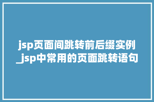 jsp页面间跳转前后缀实例_jsp中常用的页面跳转语句