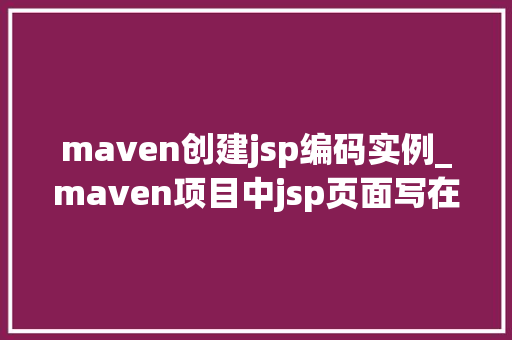 maven创建jsp编码实例_maven项目中jsp页面写在哪里