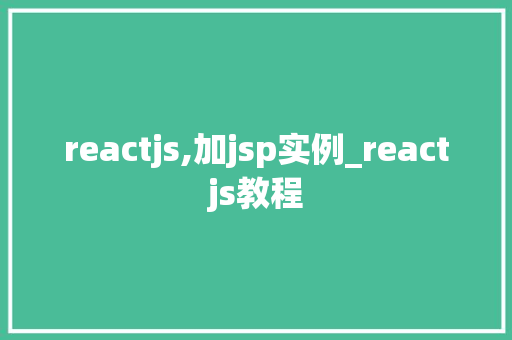reactjs,加jsp实例_reactjs教程