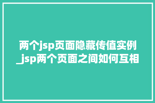 两个jsp页面隐藏传值实例_jsp两个页面之间如何互相传值