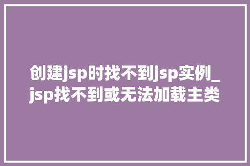 创建jsp时找不到jsp实例_jsp找不到或无法加载主类