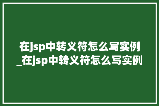 在jsp中转义符怎么写实例_在jsp中转义符怎么写实例分析