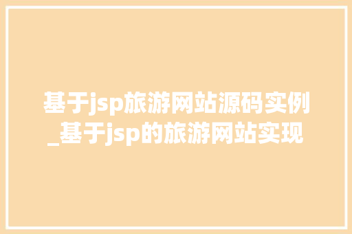 基于jsp旅游网站源码实例_基于jsp的旅游网站实现