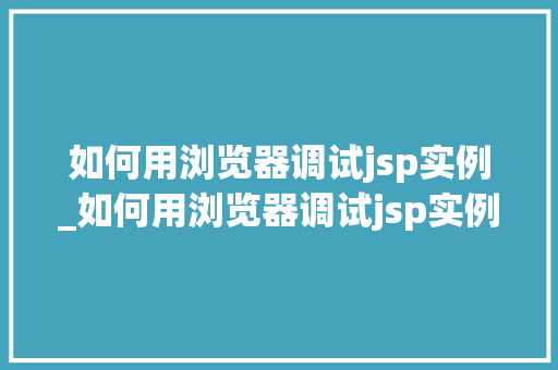 如何用浏览器调试jsp实例_如何用浏览器调试jsp实例内容
