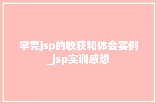 学完jsp的收获和体会实例_jsp实训感想  第1张