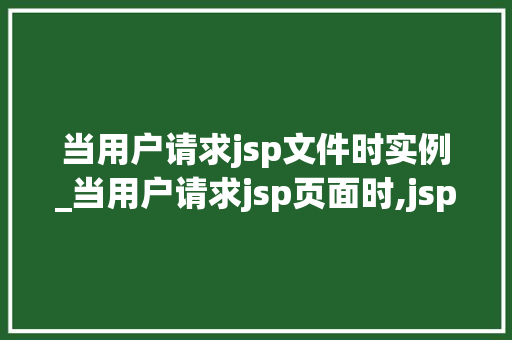 当用户请求jsp文件时实例_当用户请求jsp页面时,jsp引擎就会执行