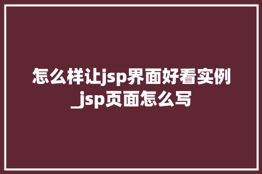 怎么样让jsp界面好看实例_jsp页面怎么写