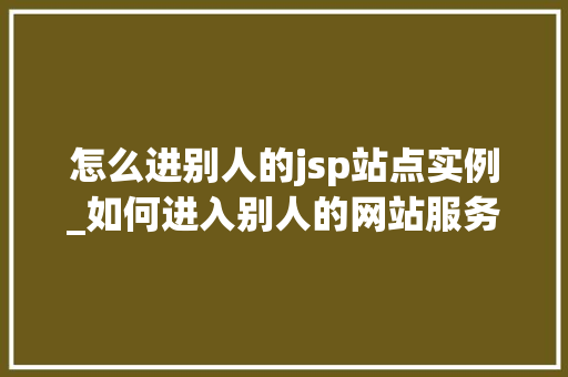 怎么进别人的jsp站点实例_如何进入别人的网站服务器