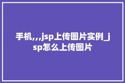 手机,,,jsp上传图片实例_jsp怎么上传图片