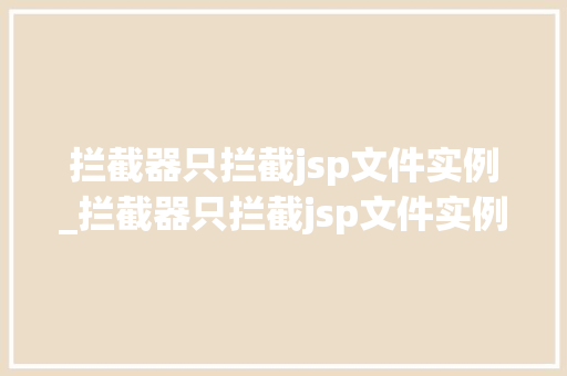 拦截器只拦截jsp文件实例_拦截器只拦截jsp文件实例是什么