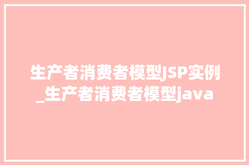 生产者消费者模型JSP实例_生产者消费者模型java